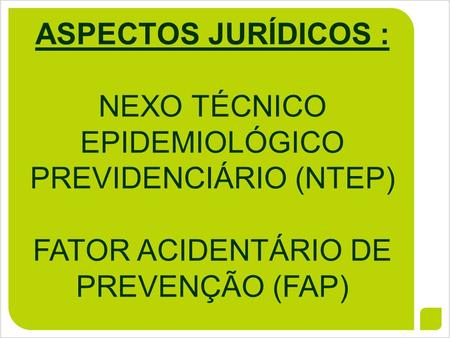 ASPECTOS JURÍDICOS : NEXO TÉCNICO EPIDEMIOLÓGICO PREVIDENCIÁRIO (NTEP) FATOR ACIDENTÁRIO DE PREVENÇÃO (FAP)