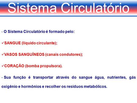 Sistema Circulatório - O Sistema Circulatório é formado pelo: SANGUE (líquido circulante); VASOS SANGUÍNEOS (canais condutores); CORAÇÃO (bomba propulsora).