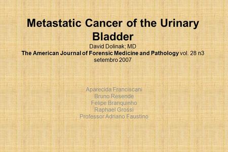 Metastatic Cancer of the Urinary Bladder David Dolinak; MD The American Journal of Forensic Medicine and Pathology vol. 28 n3 setembro 2007 Aparecida Franciscani.