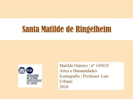 Santa Matilde de Ringelheim Matilde Outeiro | nº 145625 Artes e Humanidades Iconografia | Professor Luís Urbano 2016.