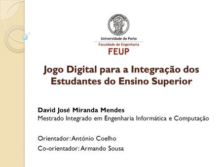 Jogo Digital para a Integração dos Estudantes do Ensino Superior David José Miranda Mendes Mestrado Integrado em Engenharia Informática e Computação Orientador: