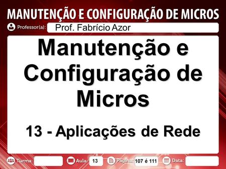Manutenção e Configuração de Micros 13 - Aplicações de Rede Prof. Fabrício Azor 13 107 é 111.
