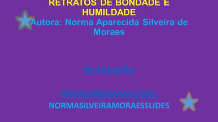 RETRATOS DE BONDADE E HUMILDADE Autora: Norma Aparecida Silveira de Moraes DIVULGAÇÃO WWW.SERGRASAN.COM/ NORMASILVEIRAMORAESSLIDES.