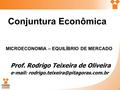 Conjuntura Econômica Prof. Rodrigo Teixeira de Oliveira   MICROECONOMIA – EQUILÍBRIO DE MERCADO.
