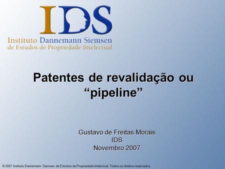 © 2007 Instituto Dannemann Siemsen de Estudos de Propriedade Intelectual. Todos os direitos reservados. Patentes de revalidação ou “pipeline” Gustavo.