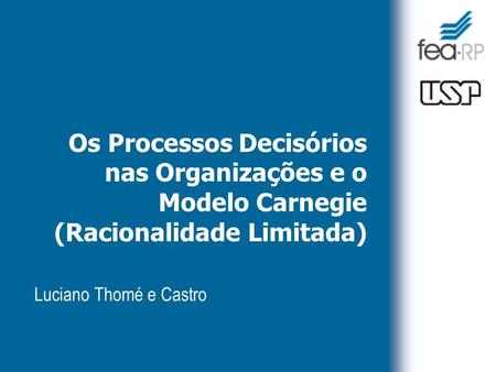 Os Processos Decisórios nas Organizações e o Modelo Carnegie (Racionalidade Limitada) Luciano Thomé e Castro.