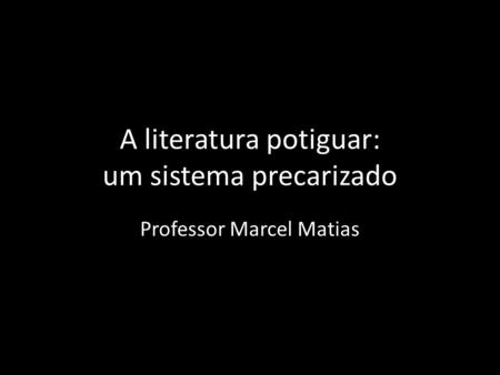 A literatura potiguar: um sistema precarizado Professor Marcel Matias.