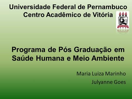Universidade Federal de Pernambuco Centro Acadêmico de Vitória Programa de Pós Graduação em Saúde Humana e Meio Ambiente Maria Luiza Marinho Julyanne Goes.