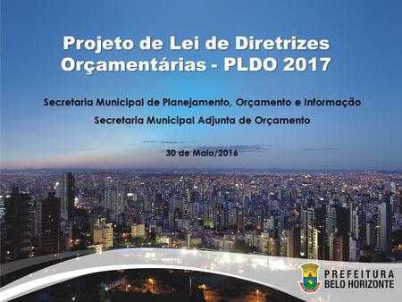 Projeto de Lei de Diretrizes Orçamentárias - PLDO 2017 Secretaria Municipal de Planejamento, Orçamento e Informação Secretaria Municipal Adjunta de Orçamento.
