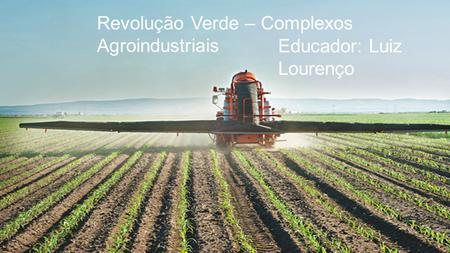 Revolução Verde – Complexos Agroindustriais