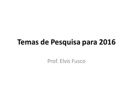 Temas de Pesquisa para 2016 Prof. Elvis Fusco. Data Science e Big Data Analytics Estudo e aplicações do conceito de Data Science no desenvolvimento de.