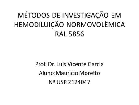 MÉTODOS DE INVESTIGAÇÃO EM HEMODILUIÇÃO NORMOVOLÊMICA RAL 5856 Prof. Dr. Luís Vicente Garcia Aluno:Maurício Moretto Nº USP 2124047.