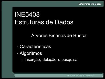 INE5408 Estruturas de Dados Árvores Binárias de Busca - Características - Algoritmos - Inserção, deleção e pesquisa.