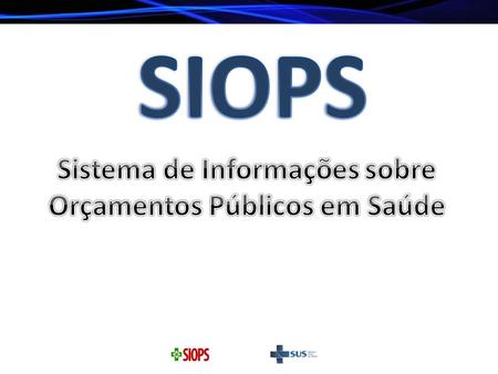 SIOPS é um sistema disponibilizado pela internet que tem por objetivo apurar as receitas totais e os gastos em ações e serviços públicos de saúde. Foi.