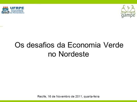 Os desafios da Economia Verde no Nordeste Recife, 16 de Novembro de 2011, quarta-feira.