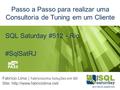 SQL Saturday #512 - Rio Passo a Passo para realizar uma Consultoria de Tuning em um Cliente Fabrício Lima | FabricioLima Soluções em BD Site: