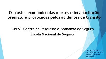 Os custos econômico das mortes e incapacitação prematura provocadas pelos acidentes de trânsito CPES – Centro de Pesquisas e Economia do Seguro Escola.
