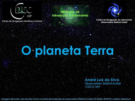 O planeta Terra Imagem de fundo: céu de São Carlos na data de fundação do observatório Dietrich Schiel (10/04/86, 20:00 TL) crédito: Stellarium Centro.