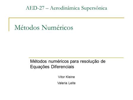 Métodos Numéricos Métodos numéricos para resolução de Equações Diferenciais AED-27 – Aerodinâmica Supersônica Vitor Kleine Valeria Leite.