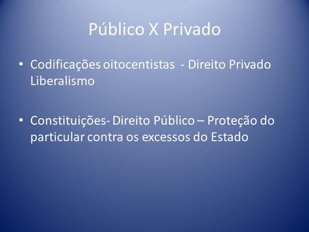 Público X Privado Codificações oitocentistas - Direito Privado Liberalismo Constituições- Direito Público – Proteção do particular contra os excessos do.