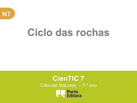 N7 CienTIC 7 Ciências Naturais – 7.º ano Ciclo das rochas.