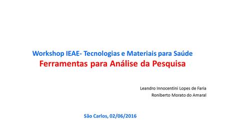 Leandro Innocentini Lopes de Faria Roniberto Morato do Amaral São Carlos, 02/06/2016 Workshop IEAE- Tecnologias e Materiais para Saúde Ferramentas para.