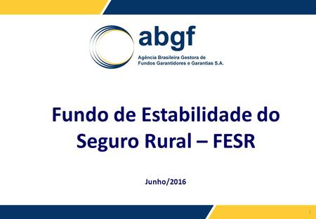 1 Fundo de Estabilidade do Seguro Rural – FESR Junho/2016.