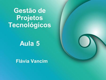 Gestão de Projetos Tecnológicos Flávia Vancim Aula 5.