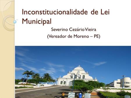 Inconstitucionalidade de Lei Municipal Severino Cezário Vieira (Vereador de Moreno – PE)