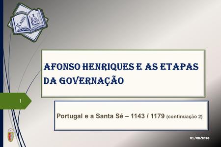 Afonso Henriques e as etapas da governação Portugal e a Santa Sé – 1143 / 1179 (continuação 2) 01/06/2016 1.