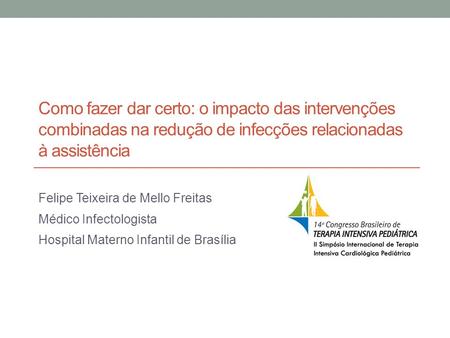 Como fazer dar certo: o impacto das intervenções combinadas na redução de infecções relacionadas à assistência Felipe Teixeira de Mello Freitas Médico.