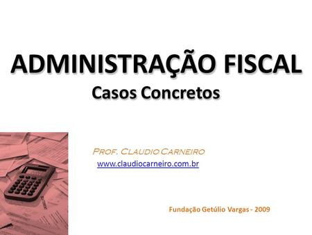 ADMINISTRAÇÃO FISCAL Casos Concretos Prof. Claudio Carneiro www.claudiocarneiro.com.br Fundação Getúlio Vargas - 2009.
