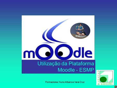 Formadores: Nuno Albano e Vera Cruz Utilização da Plataforma Moodle - ESMP.
