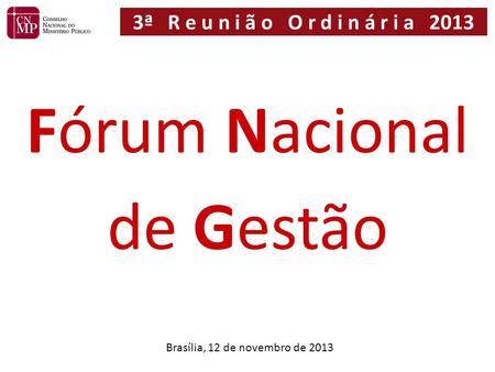 Brasília, 12 de novembro de 2013 Fórum Nacional de Gestão 3ª R e u n i ã o O r d i n á r i a 2013.