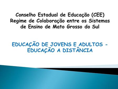 Conselho Estadual de Educação (CEE) Regime de Colaboração entre os Sistemas de Ensino de Mato Grosso do Sul EDUCAÇÃO DE JOVENS E ADULTOS - EDUCAÇÃO A DISTÂNCIA.