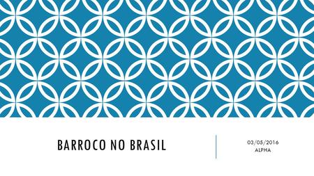 BARROCO NO BRASIL 03/05/2016 ALPHA. CONTEXTO HISTÓRICO 1601 Prosopeia de Bento Teixeira 1724 - 1768 Fundação da Academia Brasílica dos Esquecidos; Fundação.