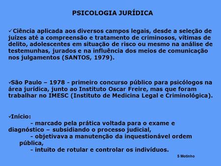 PSICOLOGIA JURÍDICA Ciência aplicada aos diversos campos legais, desde a seleção de juízes até a compreensão e tratamento de criminosos, vítimas de delito,