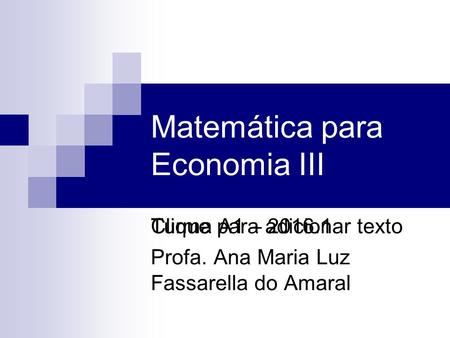 Clique para adicionar texto Matemática para Economia III Turma A1 – 2016.1 Profa. Ana Maria Luz Fassarella do Amaral.