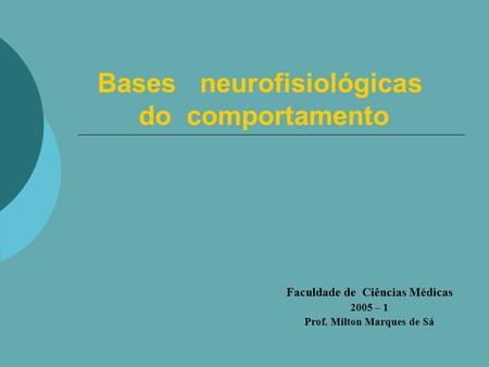 Bases neurofisiológicas do comportamento Faculdade de Ciências Médicas 2005 – 1 Prof. Milton Marques de Sá.