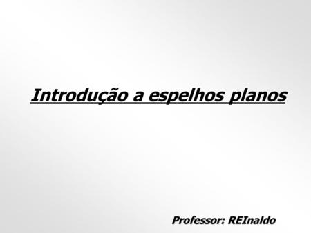 Introdução a espelhos planos Professor: REInaldo.