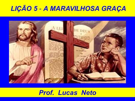 LIÇÃO 5 - A MARAVILHOSA GRAÇA Prof. Lucas Neto. INTRODUÇÃO A GLÓRIA É DE DEUS.