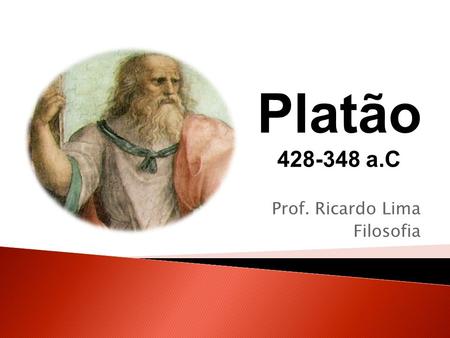 Prof. Ricardo Lima Filosofia Platão 428-348 a.C.  Ateniense, filho de família aristocrática.  discípulo de Sócrates, assistiu inconformado à morte do.