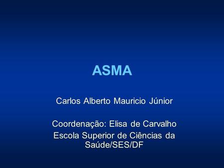 ASMA Carlos Alberto Mauricio Júnior Coordenação: Elisa de Carvalho Escola Superior de Ciências da Saúde/SES/DF.