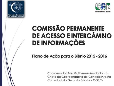 Coordenador: Me. Guilherme Arruda Santos Chefe da Coordenadoria de Controle Interno Controladoria Geral do Estado – CGE/Pr.