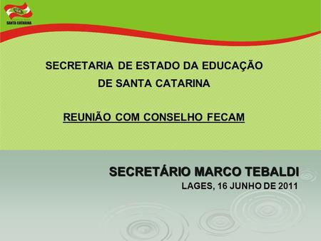 SECRETARIA DE ESTADO DA EDUCAÇÃO DE SANTA CATARINA REUNIÃO COM CONSELHO FECAM SECRETÁRIO MARCO TEBALDI LAGES, 16 JUNHO DE 2011.