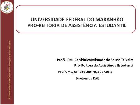 Profª. Drª. Cenidalva Miranda de Sousa Teixeira Pró-Reitora de Assistência Estudantil UNIVERSIDADE FEDERAL DO MARANHÃO PRO-REITORIA DE ASSISTÊNCIA ESTUDANTIL.