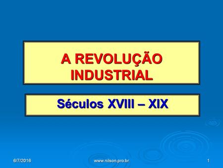 A REVOLUÇÃO INDUSTRIAL Séculos XVIII – XIX 6/7/2016www.nilson.pro.br1.
