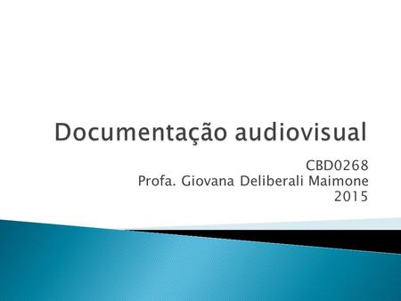 CBD0268 Profa. Giovana Deliberali Maimone 2015.  Discutir a especificidade da documentação audiovisual em relação à documentação escrita.  Discutir.