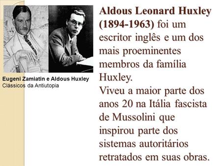 Aldous Leonard Huxley (1894-1963) foi um escritor inglês e um dos mais proeminentes membros da família Huxley. Viveu a maior parte dos anos 20 na Itália.