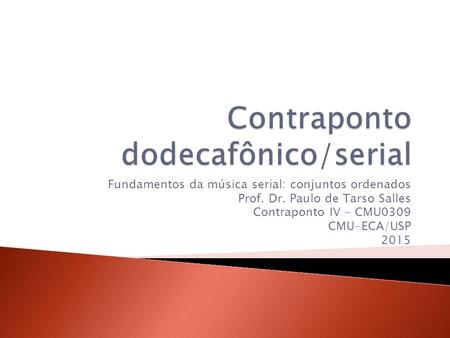 Fundamentos da música serial: conjuntos ordenados Prof. Dr. Paulo de Tarso Salles Contraponto IV - CMU0309 CMU-ECA/USP 2015.
